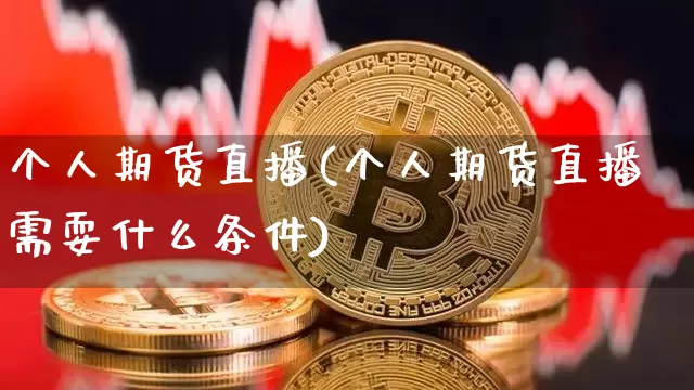 个人期货直播(个人期货直播需耍什么条件)_https://www.lclxwz.com_上期能源_第1张