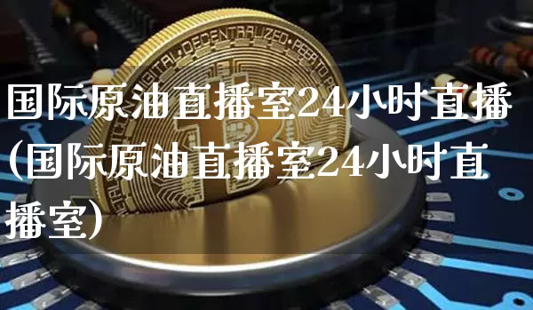 国际原油直播室24小时直播(国际原油直播室24小时直播室)_https://www.lclxwz.com_郑商所_第1张