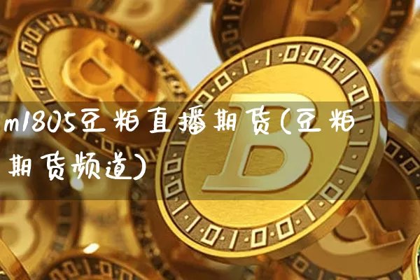 m1805豆粕直播期货(豆粕期货频道)_https://www.lclxwz.com_郑商所_第1张