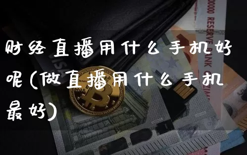 财经直播用什么手机好呢(做直播用什么手机最好)_https://www.lclxwz.com_上期能源_第1张