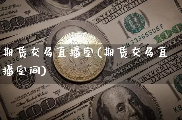 期货交易直播室(期货交易直播室间)_https://www.lclxwz.com_上期所_第1张