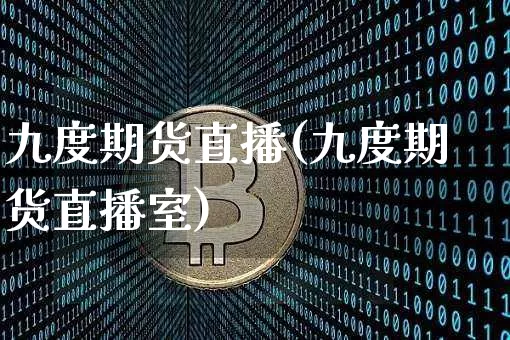 九度期货直播(九度期货直播室)_https://www.lclxwz.com_广期所_第1张