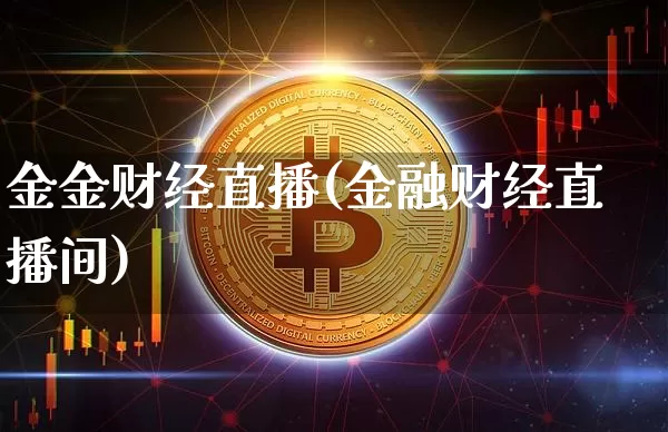 金金财经直播(金融财经直播间)_https://www.lclxwz.com_上期能源_第1张
