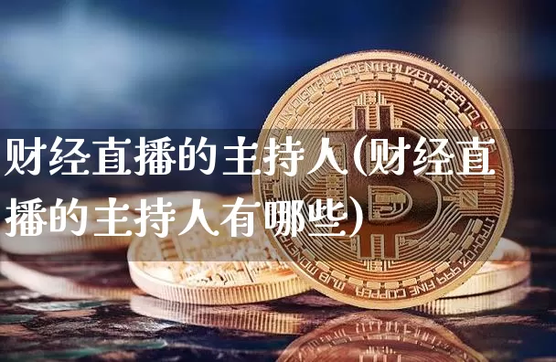 财经直播的主持人(财经直播的主持人有哪些)_https://www.lclxwz.com_大商所_第1张