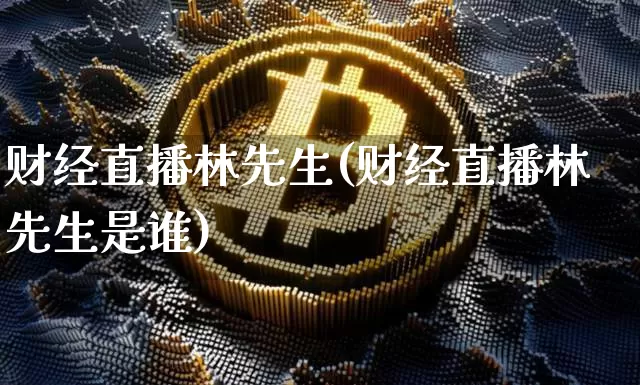 财经直播林先生(财经直播林先生是谁)_https://www.lclxwz.com_大商所_第1张