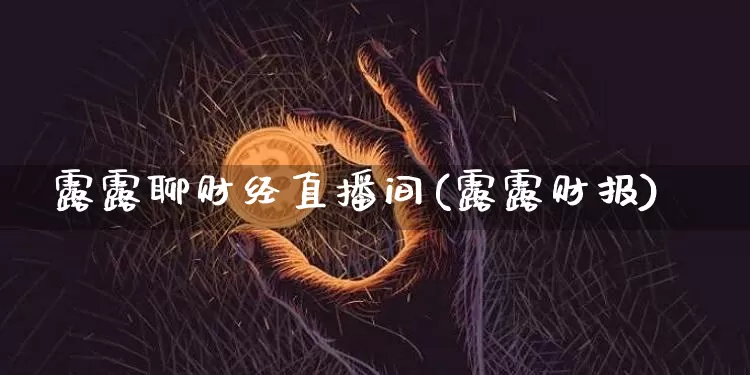 露露聊财经直播间(露露财报)_https://www.lclxwz.com_上期能源_第1张