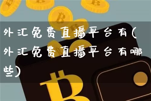 外汇免费直播平台有(外汇免费直播平台有哪些)_https://www.lclxwz.com_上期能源_第1张