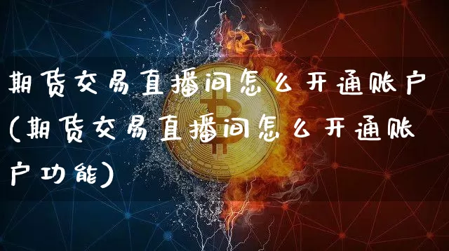 期货交易直播间怎么开通账户(期货交易直播间怎么开通账户功能)_https://www.lclxwz.com_上期所_第1张