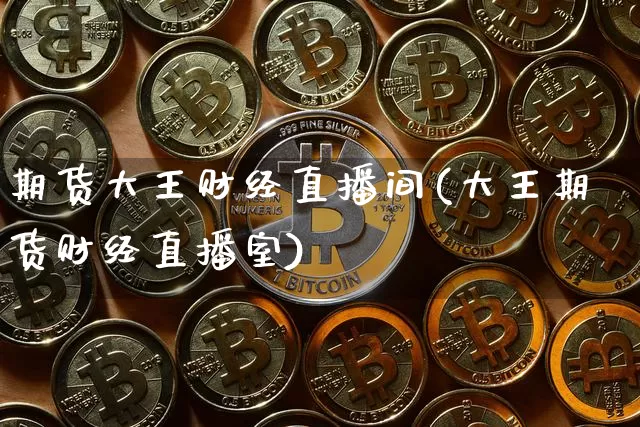 期货大王财经直播间(大王期货财经直播室)_https://www.lclxwz.com_大商所_第1张