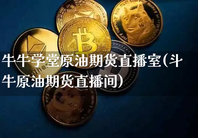 牛牛学堂原油期货直播室(斗牛原油期货直播间)_https://www.lclxwz.com_广期所_第1张