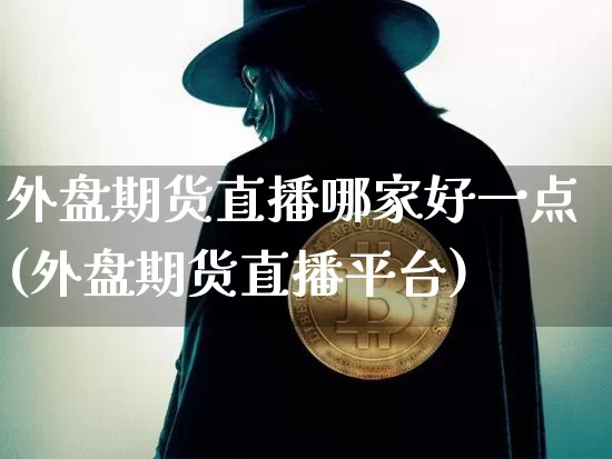 外盘期货直播哪家好一点(外盘期货直播平台)_https://www.lclxwz.com_中金所_第1张
