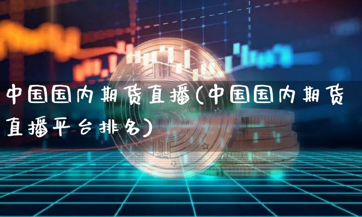 中国国内期货直播(中国国内期货直播平台排名)_https://www.lclxwz.com_上期所_第1张
