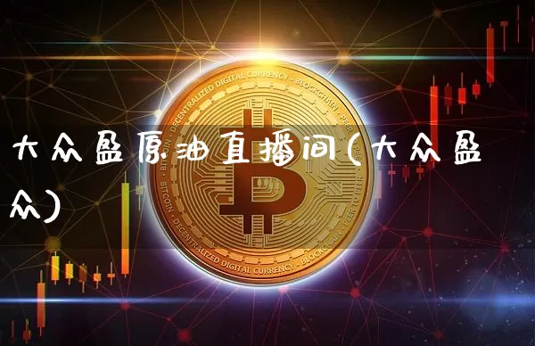 大众盈原油直播间(大众盈众)_https://www.lclxwz.com_上期能源_第1张