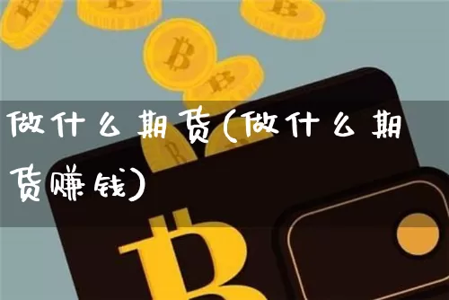 做什么期货(做什么期货赚钱)_https://www.lclxwz.com_郑商所_第1张