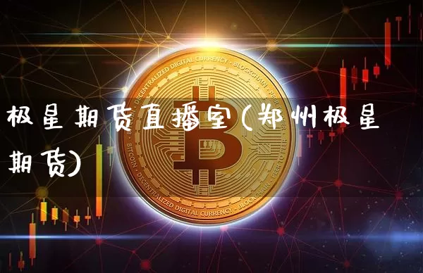 极星期货直播室(郑州极星期货)_https://www.lclxwz.com_郑商所_第1张