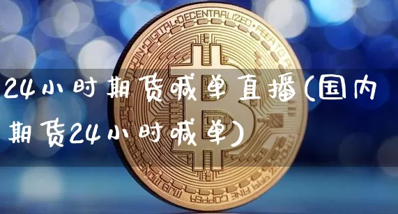 24小时期货喊单直播(国内期货24小时喊单)_https://www.lclxwz.com_广期所_第1张