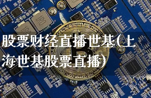 股票财经直播世基(上海世基股票直播)_https://www.lclxwz.com_大商所_第1张