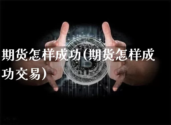 期货怎样成功(期货怎样成功交易)_https://www.lclxwz.com_大商所_第1张