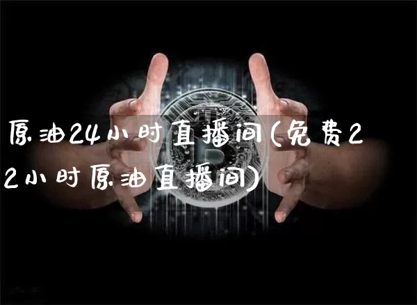 原油24小时直播间(免费22小时原油直播间)_https://www.lclxwz.com_上期能源_第1张