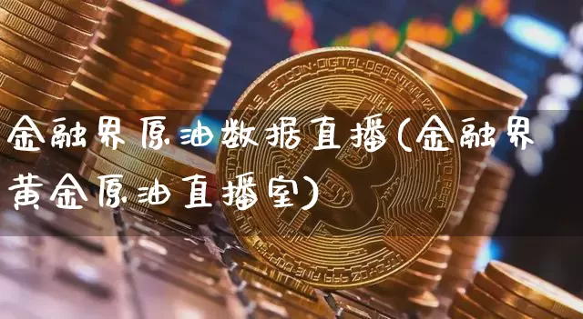 金融界原油数据直播(金融界黄金原油直播室)_https://www.lclxwz.com_上期能源_第1张