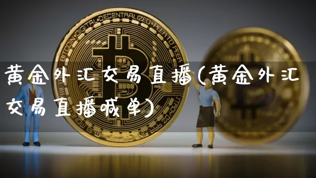 黄金外汇交易直播(黄金外汇交易直播喊单)_https://www.lclxwz.com_大商所_第1张