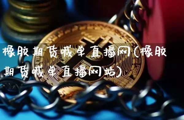 橡胶期货喊单直播网(橡胶期货喊单直播网站)_https://www.lclxwz.com_上期所_第1张