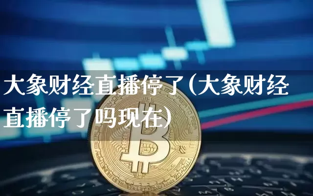 大象财经直播停了(大象财经直播停了吗现在)_https://www.lclxwz.com_郑商所_第1张