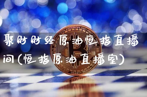聚财财经原油恒指直播间(恒指原油直播室)_https://www.lclxwz.com_上期能源_第1张