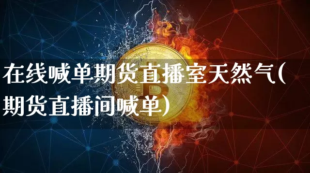 在线喊单期货直播室天然气(期货直播间喊单)_https://www.lclxwz.com_中金所_第1张
