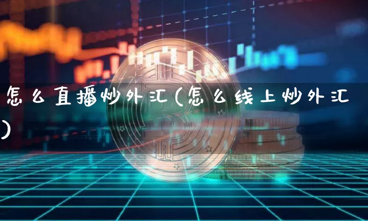 怎么直播炒外汇(怎么线上炒外汇)_https://www.lclxwz.com_上期能源_第1张