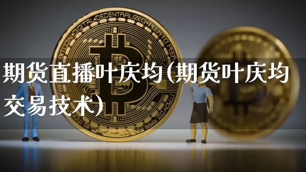 期货直播叶庆均(期货叶庆均交易技术)_https://www.lclxwz.com_上期所_第1张