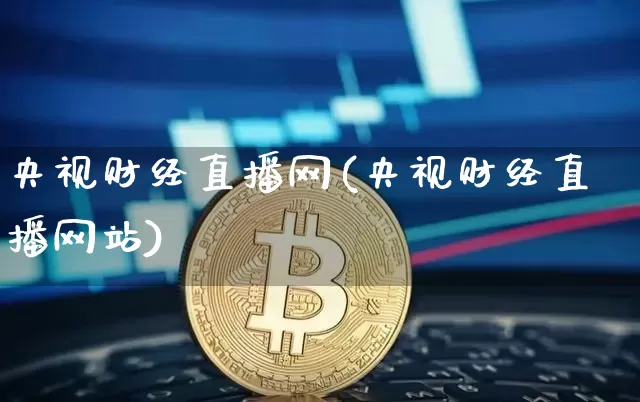 央视财经直播网(央视财经直播网站)_https://www.lclxwz.com_上期能源_第1张