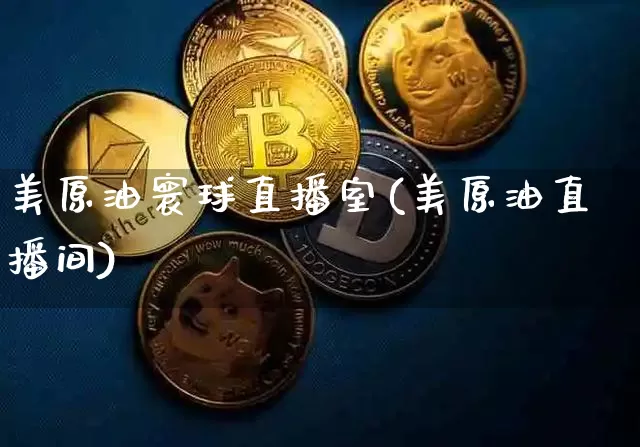 美原油寰球直播室(美原油直播间)_https://www.lclxwz.com_上期能源_第1张