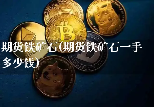 期货铁矿石(期货铁矿石一手多少钱)_https://www.lclxwz.com_上期能源_第1张