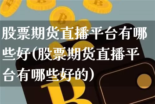 股票期货直播平台有哪些好(股票期货直播平台有哪些好的)_https://www.lclxwz.com_大商所_第1张
