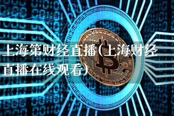 上海第财经直播(上海财经直播在线观看)_https://www.lclxwz.com_上期能源_第1张