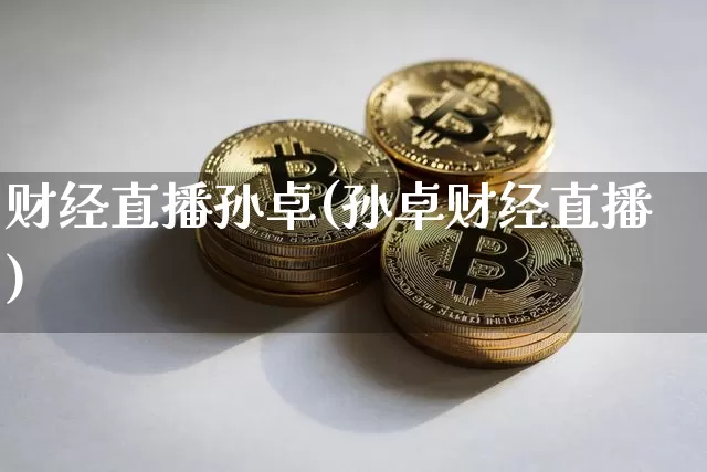 财经直播孙卓(孙卓财经直播)_https://www.lclxwz.com_上期能源_第1张