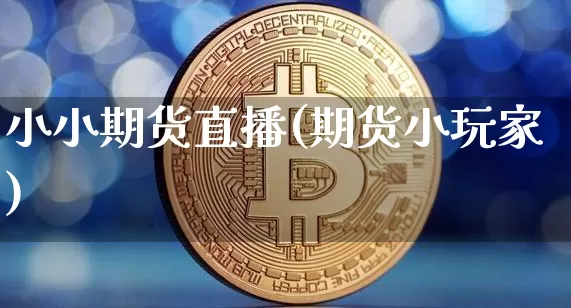 小小期货直播(期货小玩家)_https://www.lclxwz.com_广期所_第1张