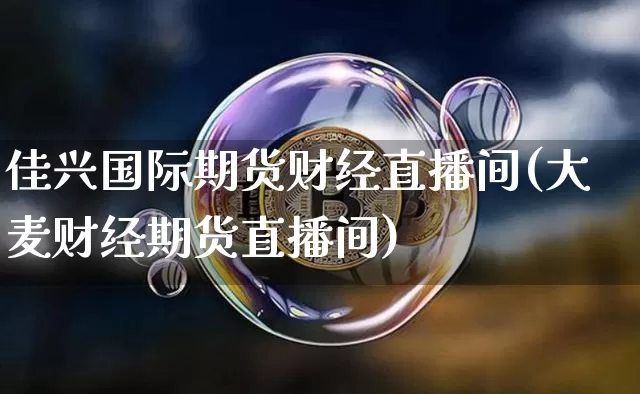 佳兴国际期货财经直播间(大麦财经期货直播间)_https://www.lclxwz.com_上期能源_第1张