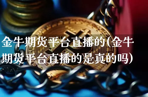 金牛期货平台直播的(金牛期货平台直播的是真的吗)_https://www.lclxwz.com_中金所_第1张
