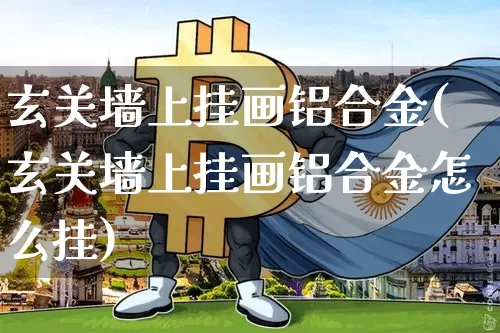 玄关墙上挂画铝合金(玄关墙上挂画铝合金怎么挂)_https://www.lclxwz.com_上期所_第1张