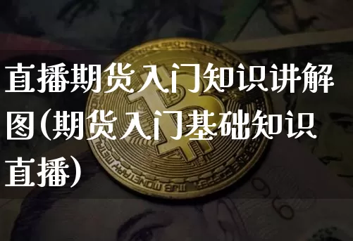 直播期货入门知识讲解图(期货入门基础知识直播)_https://www.lclxwz.com_大商所_第1张
