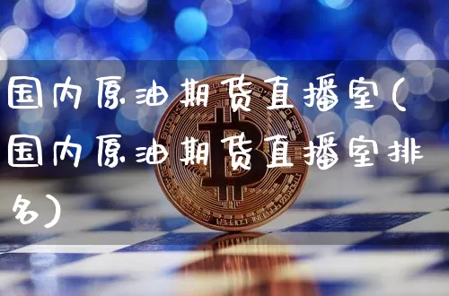 国内原油期货直播室(国内原油期货直播室排名)_https://www.lclxwz.com_大商所_第1张