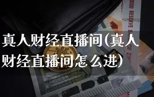 真人财经直播间(真人财经直播间怎么进)_https://www.lclxwz.com_郑商所_第1张