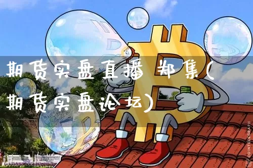 期货实盘直播 郑集(期货实盘论坛)_https://www.lclxwz.com_大商所_第1张