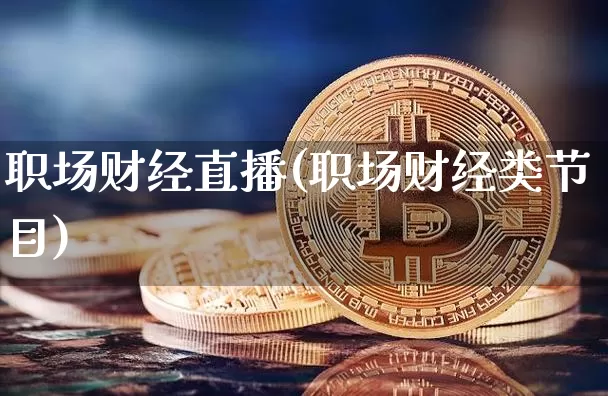 职场财经直播(职场财经类节目)_https://www.lclxwz.com_大商所_第1张