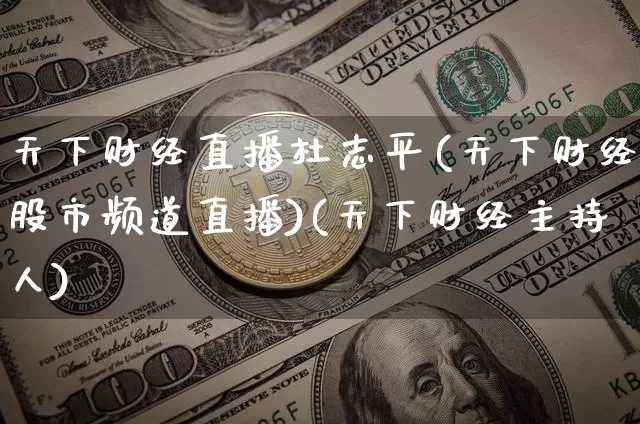 天下财经直播杜志平(天下财经股市频道直播)(天下财经主持人)_https://www.lclxwz.com_上期所_第1张