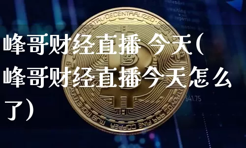 峰哥财经直播 今天(峰哥财经直播今天怎么了)_https://www.lclxwz.com_大商所_第1张