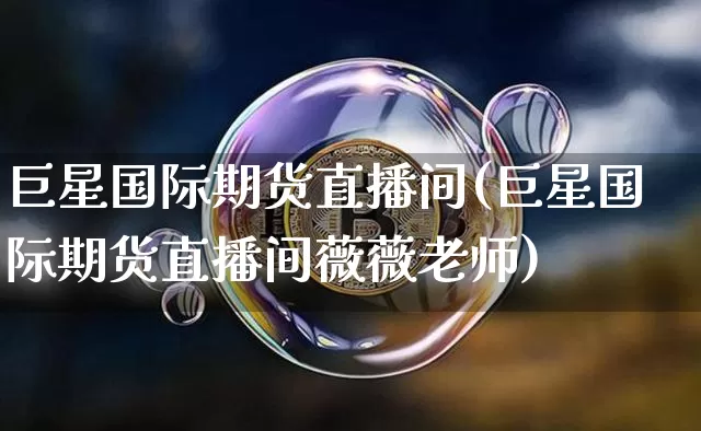 巨星国际期货直播间(巨星国际期货直播间薇薇老师)_https://www.lclxwz.com_上期所_第1张