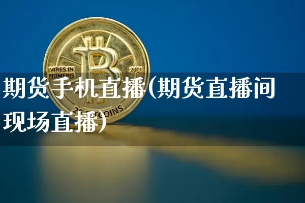 期货手机直播(期货直播间现场直播)_https://www.lclxwz.com_上期所_第1张
